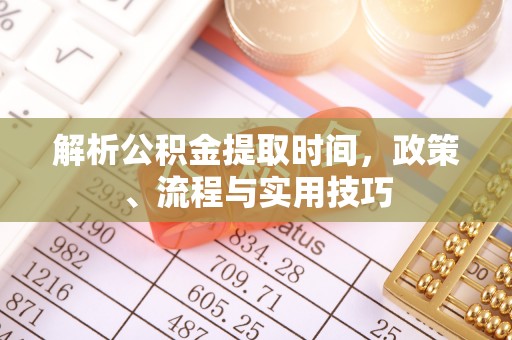南宫解析公积金提取时间，政策、流程与实用技巧