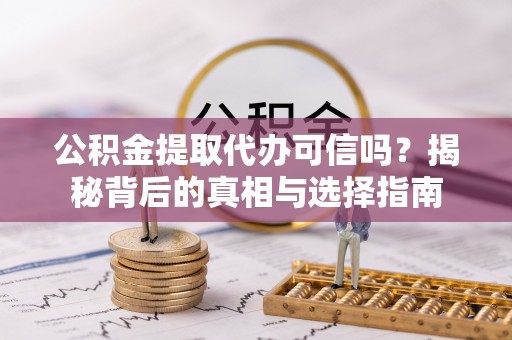 南宫公积金提取代办可信吗？揭秘背后的真相与选择指南