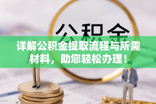 南宫详解公积金提取流程与所需材料，助您轻松办理！