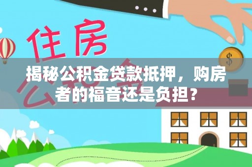 南宫揭秘公积金贷款抵押，购房者的福音还是负担？