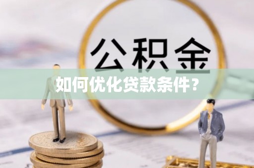 南宫如何优化贷款条件？