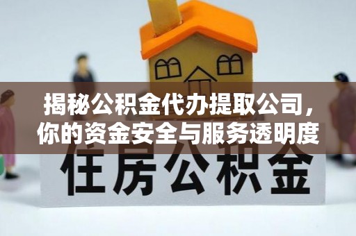 南宫揭秘公积金代办提取公司，你的资金安全与服务透明度指南