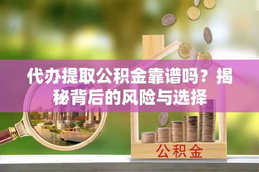 南宫代办提取公积金靠谱吗？揭秘背后的风险与选择