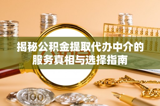 南宫揭秘公积金提取代办中介的服务真相与选择指南