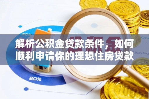 南宫解析公积金贷款条件，如何顺利申请你的理想住房贷款