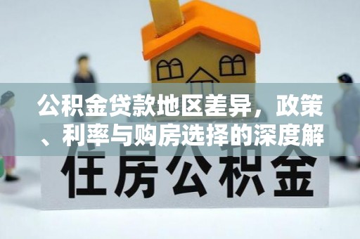 南宫公积金贷款地区差异，政策、利率与购房选择的深度解析