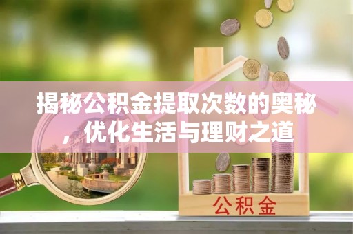 南宫揭秘公积金提取次数的奥秘，优化生活与理财之道
