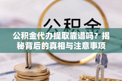 南宫公积金代办提取靠谱吗？揭秘背后的真相与注意事项