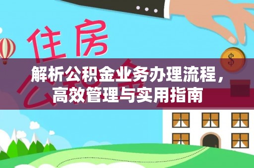南宫解析公积金业务办理流程，高效管理与实用指南