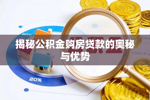 南宫揭秘公积金购房贷款的奥秘与优势