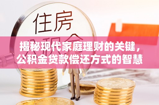 南宫揭秘现代家庭理财的关键，公积金贷款偿还方式的智慧选择