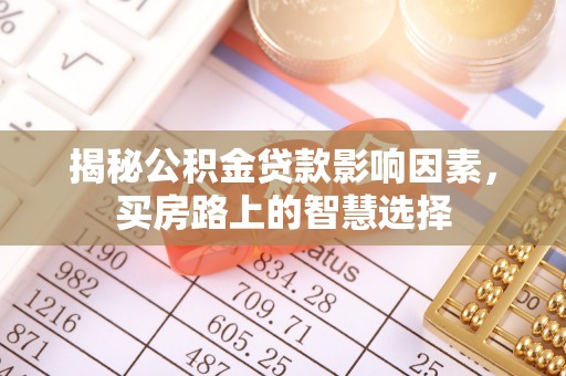 南宫揭秘公积金贷款影响因素，买房路上的智慧选择