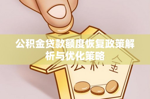 南宫公积金贷款额度恢复政策解析与优化策略