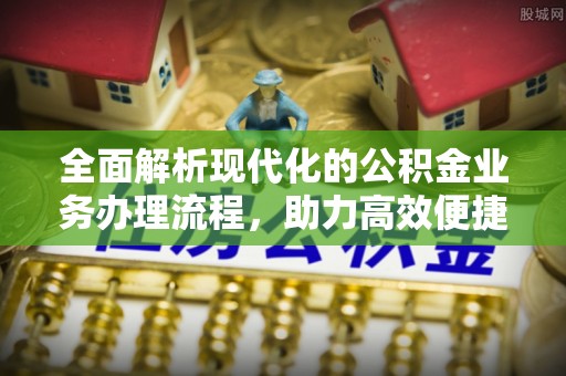 南宫全面解析现代化的公积金业务办理流程，助力高效便捷生活