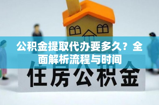 南宫公积金提取代办要多久？全面解析流程与时间