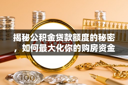 南宫揭秘公积金贷款额度的秘密，如何最大化你的购房资金