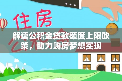 南宫解读公积金贷款额度上限政策，助力购房梦想实现