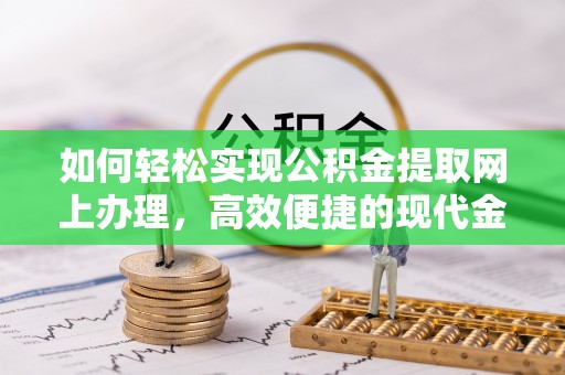 南宫如何轻松实现公积金提取网上办理，高效便捷的现代金融服务