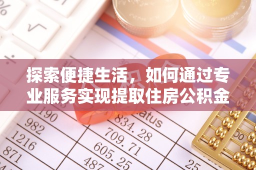 南宫探索便捷生活，如何通过专业服务实现提取住房公积金代办
