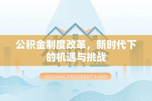 南宫公积金制度改革，新时代下的机遇与挑战