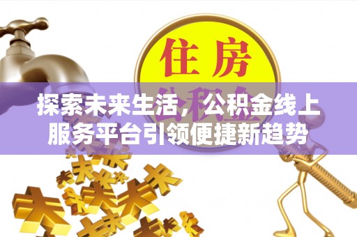 南宫探索未来生活，公积金线上服务平台引领便捷新趋势