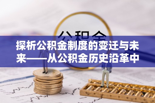 南宫探析公积金制度的变迁与未来——从公积金历史沿革中读懂社会福利发展