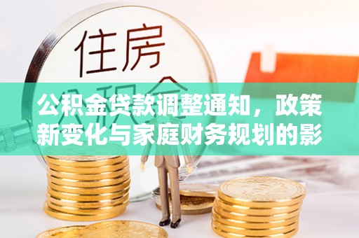 南宫公积金贷款调整通知，政策新变化与家庭财务规划的影响