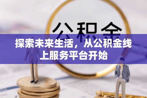 南宫探索未来生活，从公积金线上服务平台开始