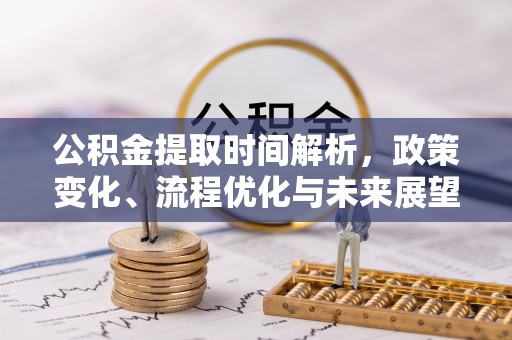 南宫公积金提取时间解析，政策变化、流程优化与未来展望