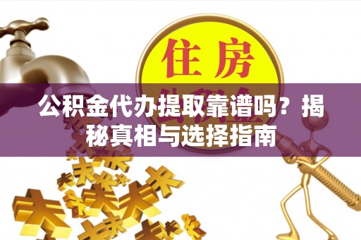 南宫公积金代办提取靠谱吗？揭秘真相与选择指南