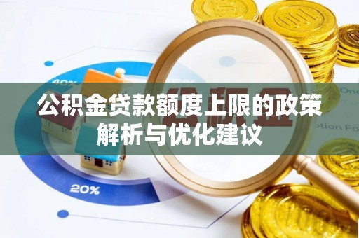 南宫公积金贷款额度上限的政策解析与优化建议