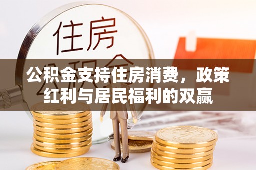 南宫公积金支持住房消费，政策红利与居民福利的双赢