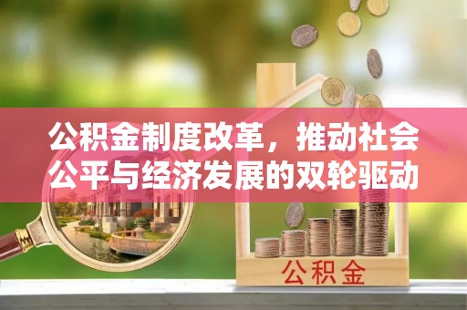 南宫公积金制度改革，推动社会公平与经济发展的双轮驱动
