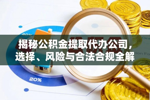 南宫揭秘公积金提取代办公司，选择、风险与合法合规全解析