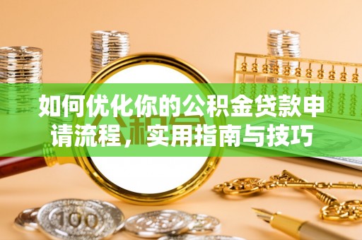 南宫如何优化你的公积金贷款申请流程，实用指南与技巧