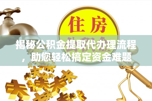 南宫揭秘公积金提取代办理流程，助您轻松搞定资金难题