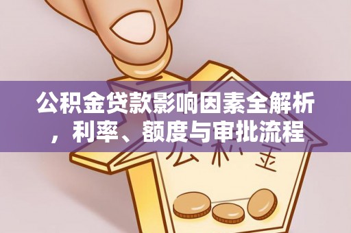 南宫公积金贷款影响因素全解析，利率、额度与审批流程