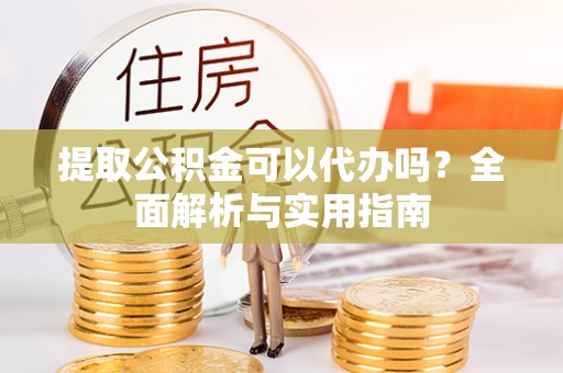 南宫提取公积金可以代办吗？全面解析与实用指南