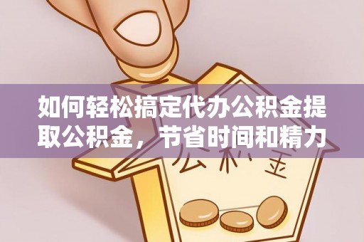 南宫如何轻松搞定代办公积金提取公积金，节省时间和精力的秘密武器