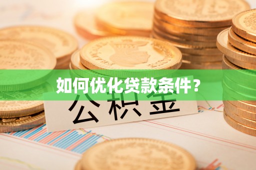 南宫如何优化贷款条件？