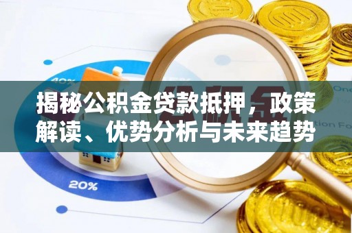 南宫揭秘公积金贷款抵押，政策解读、优势分析与未来趋势