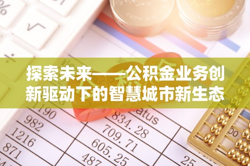 南宫探索未来——公积金业务创新驱动下的智慧城市新生态