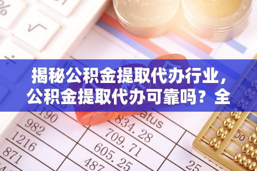 南宫揭秘公积金提取代办行业，公积金提取代办可靠吗？全面解析与风险规避