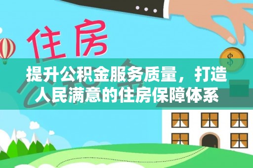 南宫提升公积金服务质量，打造人民满意的住房保障体系