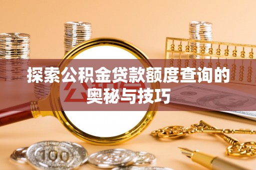 南宫探索公积金贷款额度查询的奥秘与技巧