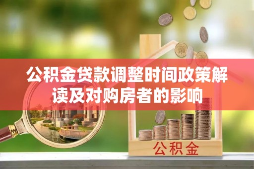 南宫公积金贷款调整时间政策解读及对购房者的影响