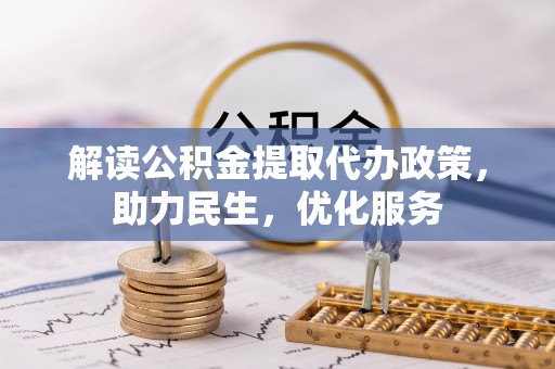 南宫解读公积金提取代办政策，助力民生，优化服务