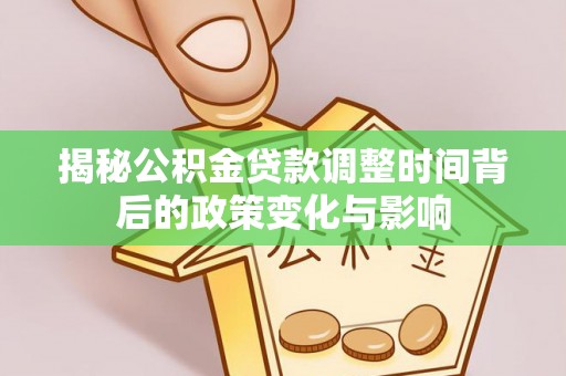 南宫揭秘公积金贷款调整时间背后的政策变化与影响