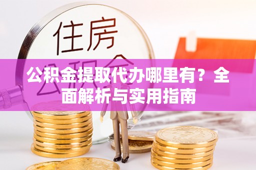 南宫公积金提取代办哪里有？全面解析与实用指南