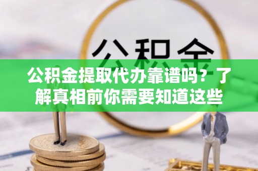 南宫公积金提取代办靠谱吗？了解真相前你需要知道这些